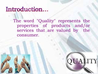 The word "Quality" represents the
properties of products and/or
services that are valued by the
consumer.
 