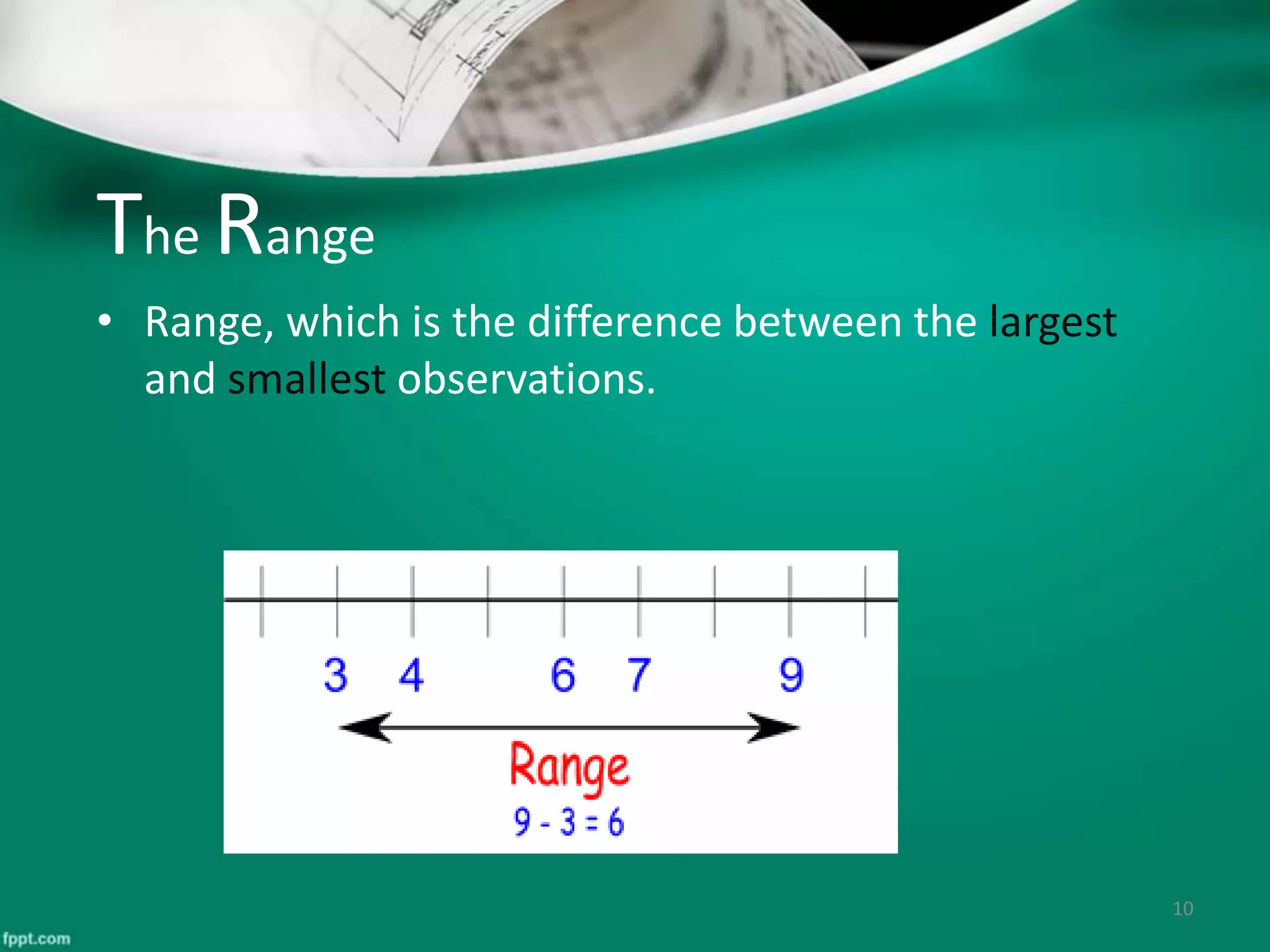 The Range
• Range, which is the difference between the largest
and smallest observations.
10
 