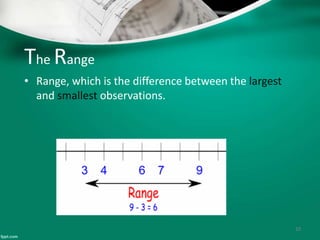 The Range
• Range, which is the difference between the largest
and smallest observations.
10
 