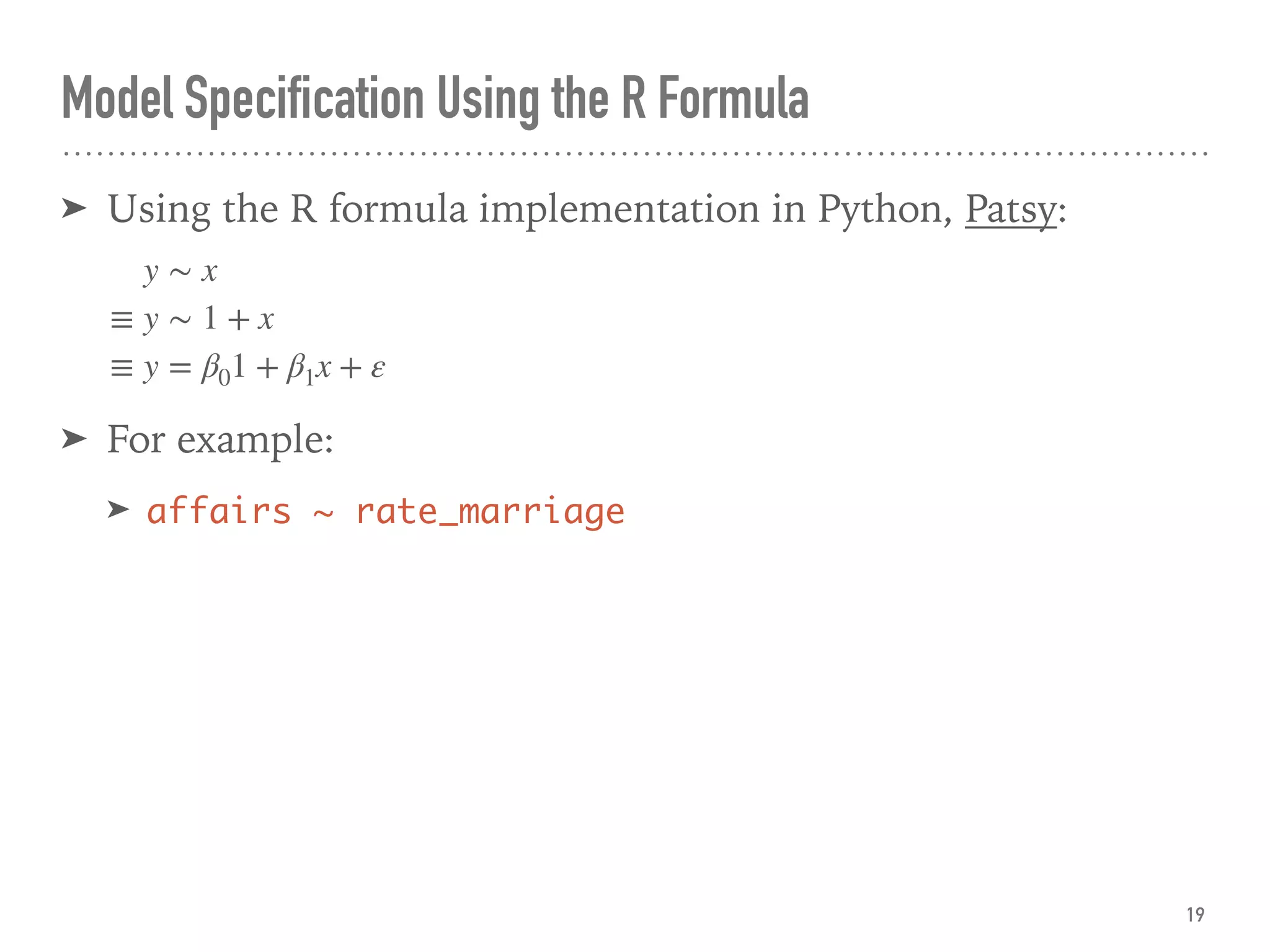 Model Specification Using the R Formula
➤ Using the R formula implementation in Python, Patsy:
➤ For example:
➤ affairs ~ rate_marriage
19
y ∼ x
≡ y ∼ 1 + x
≡ y = β01 + β1x + ε
 