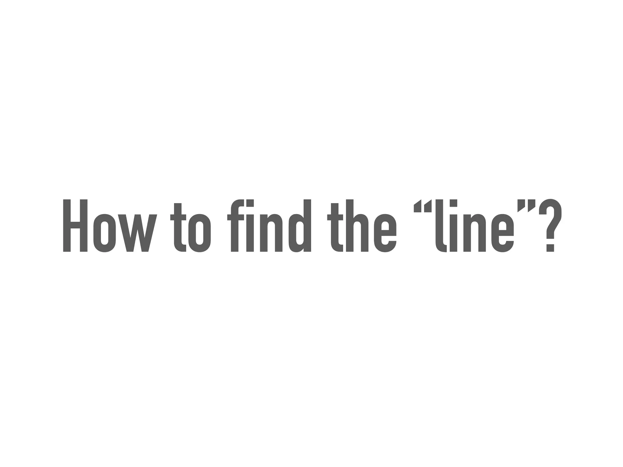 How to find the “line”?
 