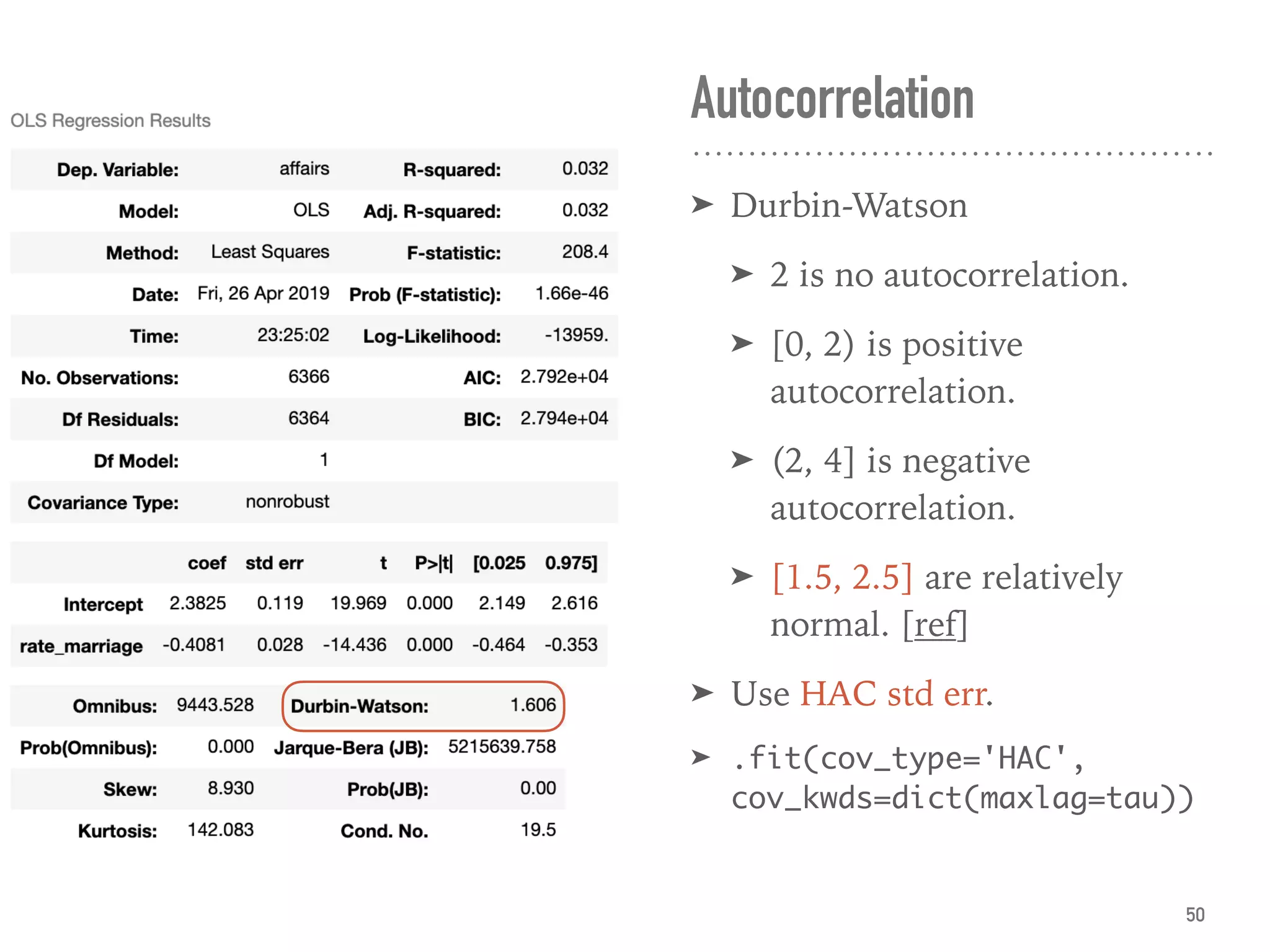 Autocorrelation
➤ Durbin-Watson
➤ 2 is no autocorrelation.
➤ [0, 2) is positive
autocorrelation.
➤ (2, 4] is negative
autocorrelation.
➤ [1.5, 2.5] are relatively
normal. [ref]
➤ Use HAC std err.
➤ .fit(cov_type='HAC',
cov_kwds=dict(maxlag=tau))
50
 