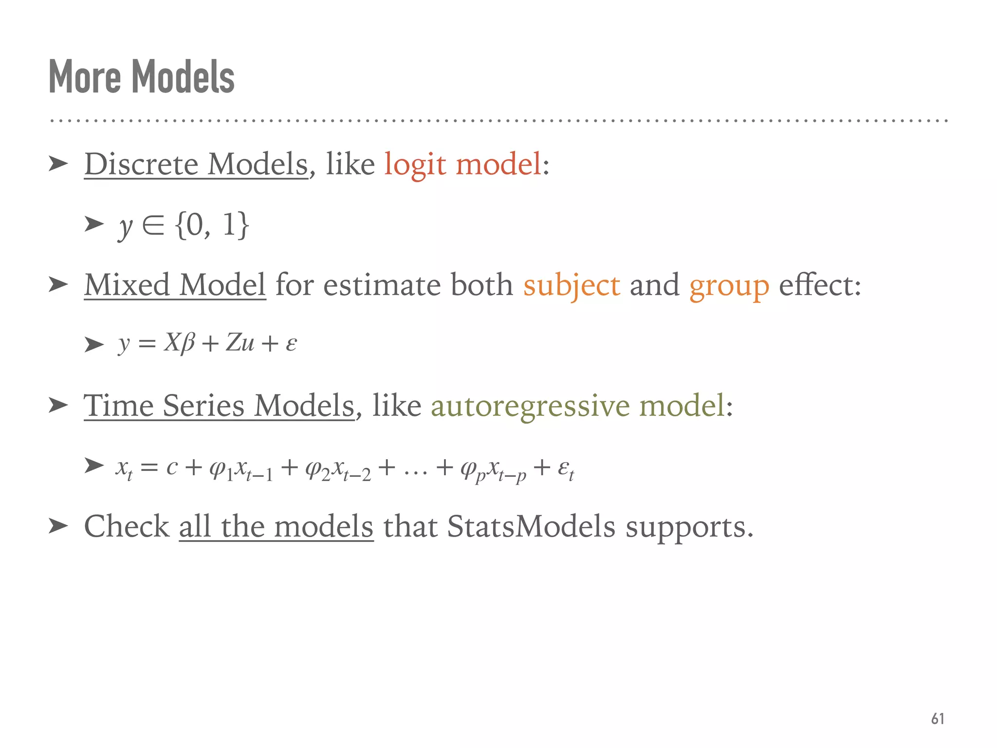 More Models
➤ Discrete Models, like logit model:
➤ y ∈ {0, 1}
➤ Mixed Model for estimate both subject and group eﬀect:
➤
➤ Time Series Models, like autoregressive model:
➤
➤ Check all the models that StatsModels supports.
61
y = Xβ + Zu + ε
xt = c + φ1xt−1 + φ2xt−2 + … + φpxt−p + εt
 