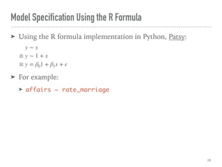 Model Specification Using the R Formula
➤ Using the R formula implementation in Python, Patsy:
➤ For example:
➤ affairs ~ rate_marriage
19
y ∼ x
≡ y ∼ 1 + x
≡ y = β01 + β1x + ε
 