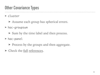 Other Covariance Types
➤ cluster
➤ Assume each group has spherical errors.
➤ hac-groupsum
➤ Sum by the time label and then process.
➤ hac-panel
➤ Process by the groups and then aggregate.
➤ Check the full references.
51
 