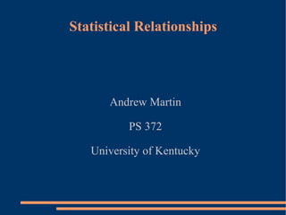 Statistical Relationships Andrew Martin PS 372 University of Kentucky 