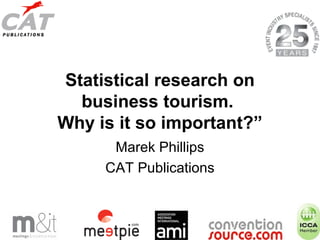 Statistical research on
business tourism.
Why is it so important?”
Marek Phillips
CAT Publications

 