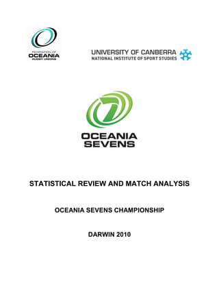 STATISTICAL REVIEW AND MATCH ANALYSIS
OCEANIA SEVENS CHAMPIONSHIP
DARWIN 2010
 