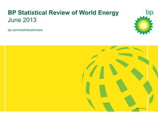 © BP 2012
bp.com/statisticalreview
BP Statistical Review of World Energy
June 2013
© BP 2013
 