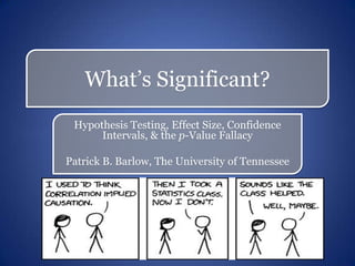 What’s Significant?
 Hypothesis Testing, Effect Size, Confidence
      Intervals, & the p-Value Fallacy

Patrick B. Barlow, The University of Tennessee
 