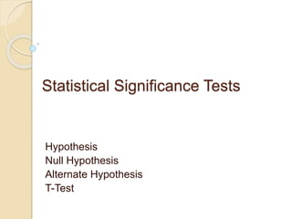 Statistical Significance Tests
Hypothesis
Null Hypothesis
Alternate Hypothesis
T-Test
 