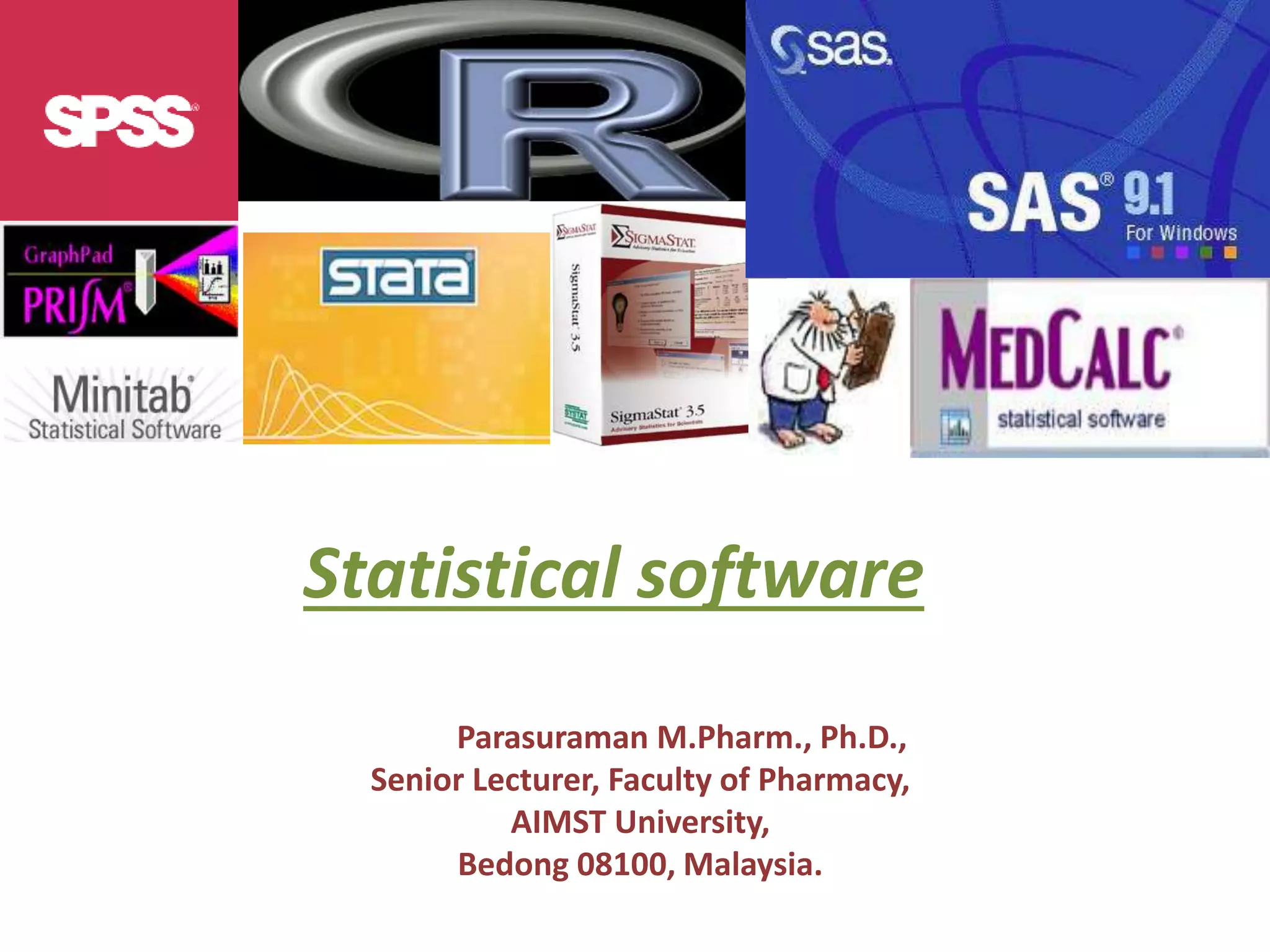 Statistical software
Dr. S. Parasuraman M.Pharm., Ph.D.,
Senior Lecturer, Faculty of Pharmacy,
AIMST University,
Bedong 08100, Malaysia.
 