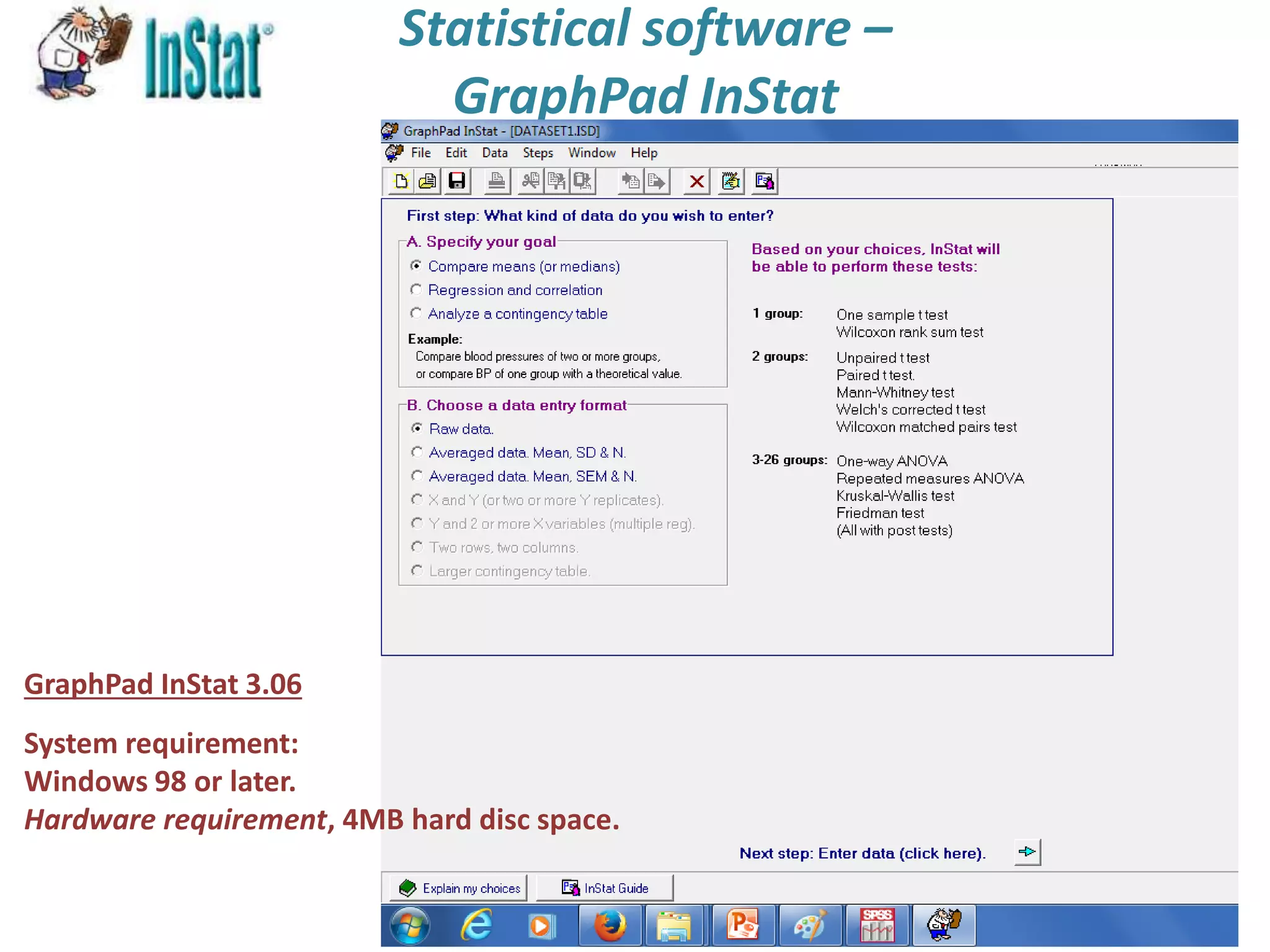 Statistical software –
GraphPad InStat
GraphPad InStat 3.06
System requirement:
Windows 98 or later.
Hardware requirement, 4MB hard disc space.
 