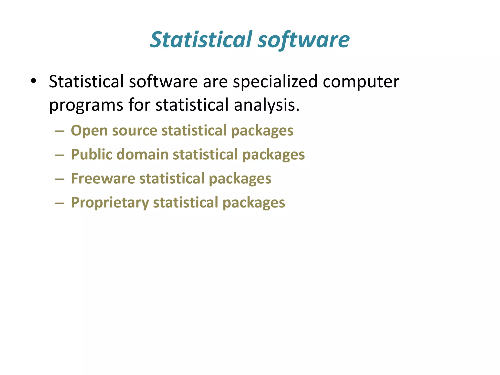 Statistical software
• Statistical software are specialized computer
programs for statistical analysis.
– Open source statistical packages
– Public domain statistical packages
– Freeware statistical packages
– Proprietary statistical packages
 