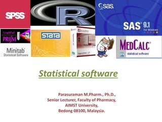 Statistical software
Dr. S. Parasuraman M.Pharm., Ph.D.,
Senior Lecturer, Faculty of Pharmacy,
AIMST University,
Bedong 08100, Malaysia.
 
