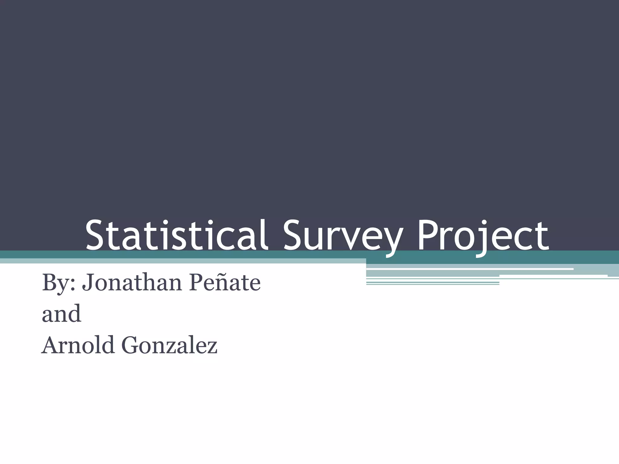 Statistical Survey ProjectBy: Jonathan Peñate andArnold Gonzalez