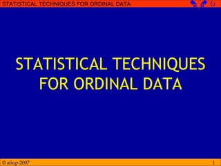 © aSup-2007
STATISTICAL TECHNIQUES FOR ORDINAL DATA   
1
STATISTICAL TECHNIQUES
FOR ORDINAL DATA
 