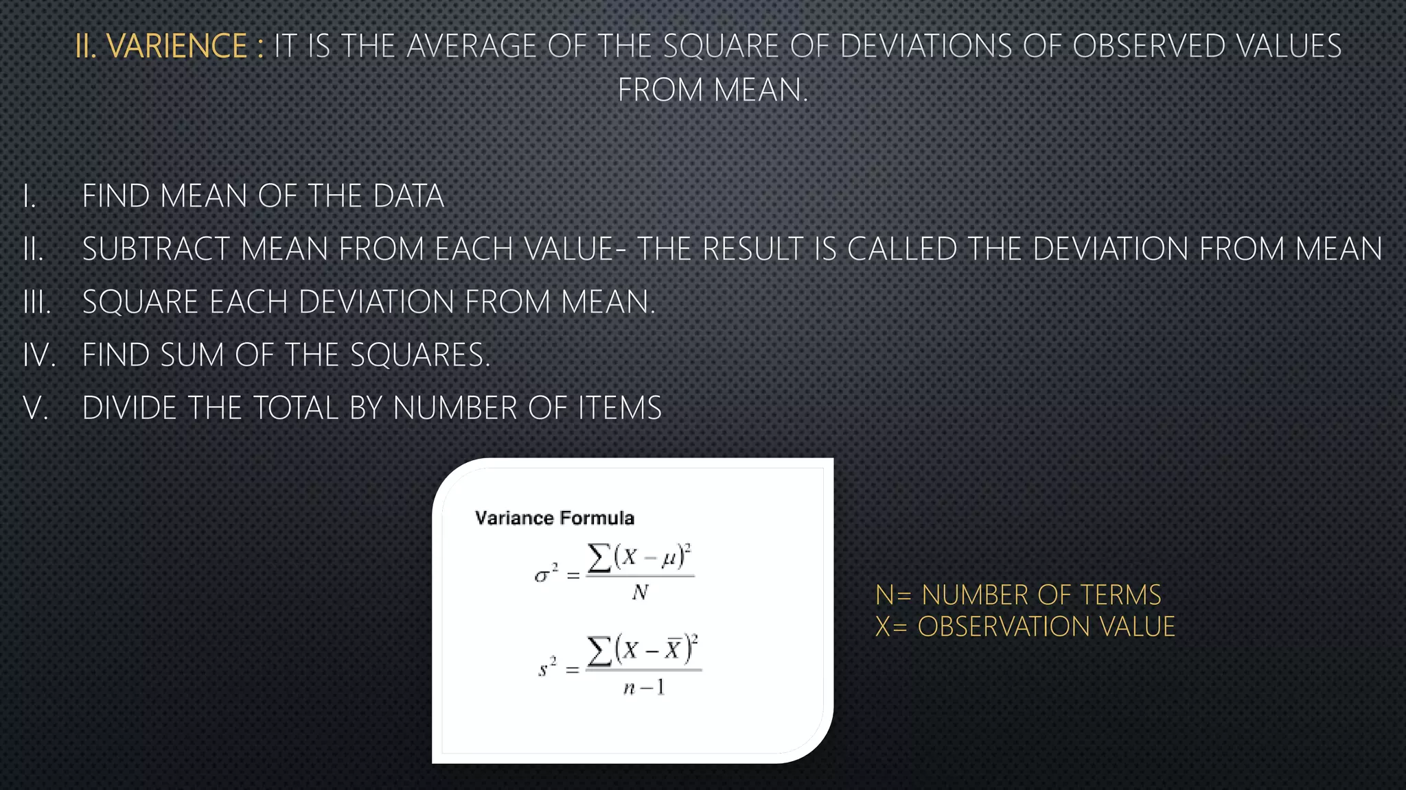 II. VARIENCE :
I.
II.
III.
IV.
V.
N= NUMBER OF TERMS
X= OBSERVATION VALUE
 