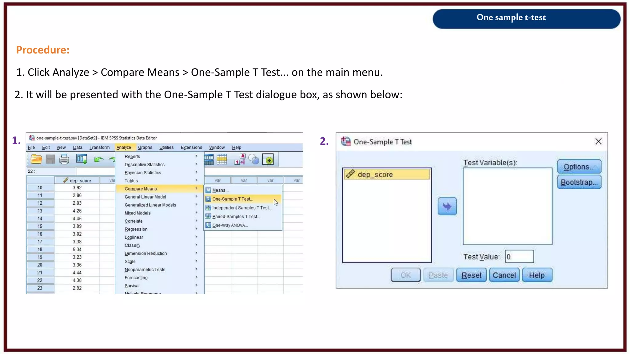 One sample t-test
Procedure:
1. Click Analyze > Compare Means > One-Sample T Test... on the main menu.
2. It will be presented with the One-Sample T Test dialogue box, as shown below:
1. 2.
 