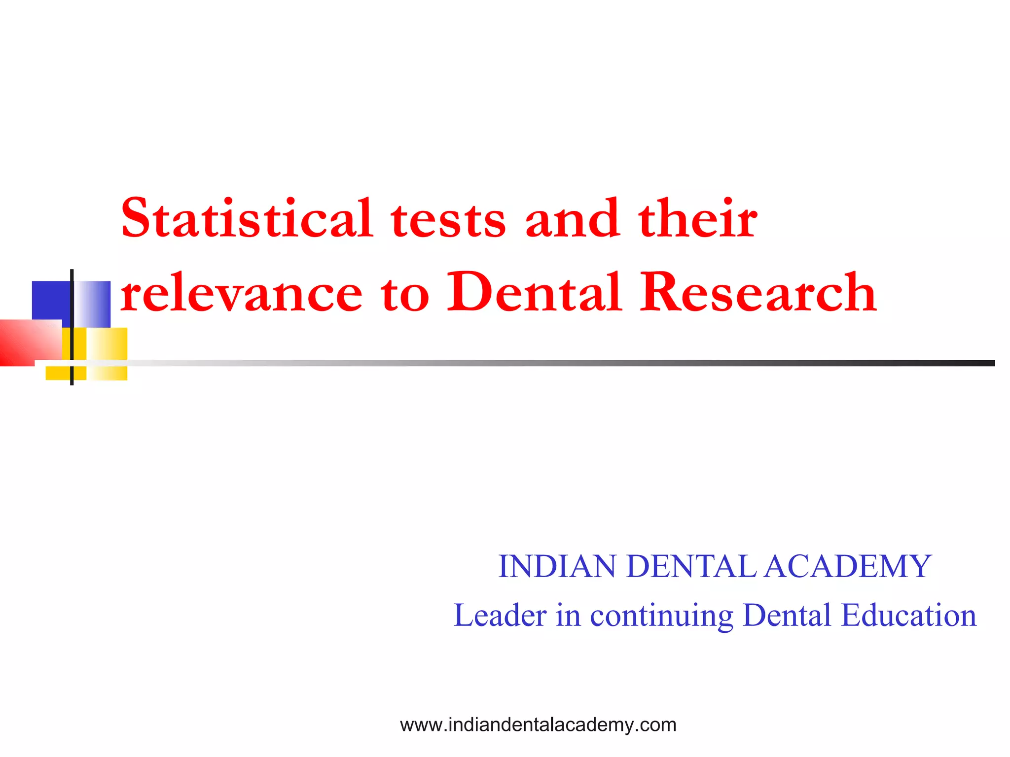 Statistical tests and their
relevance to Dental Research
INDIAN DENTAL ACADEMY
Leader in continuing Dental Education
www.indiandentalacademy.com
 