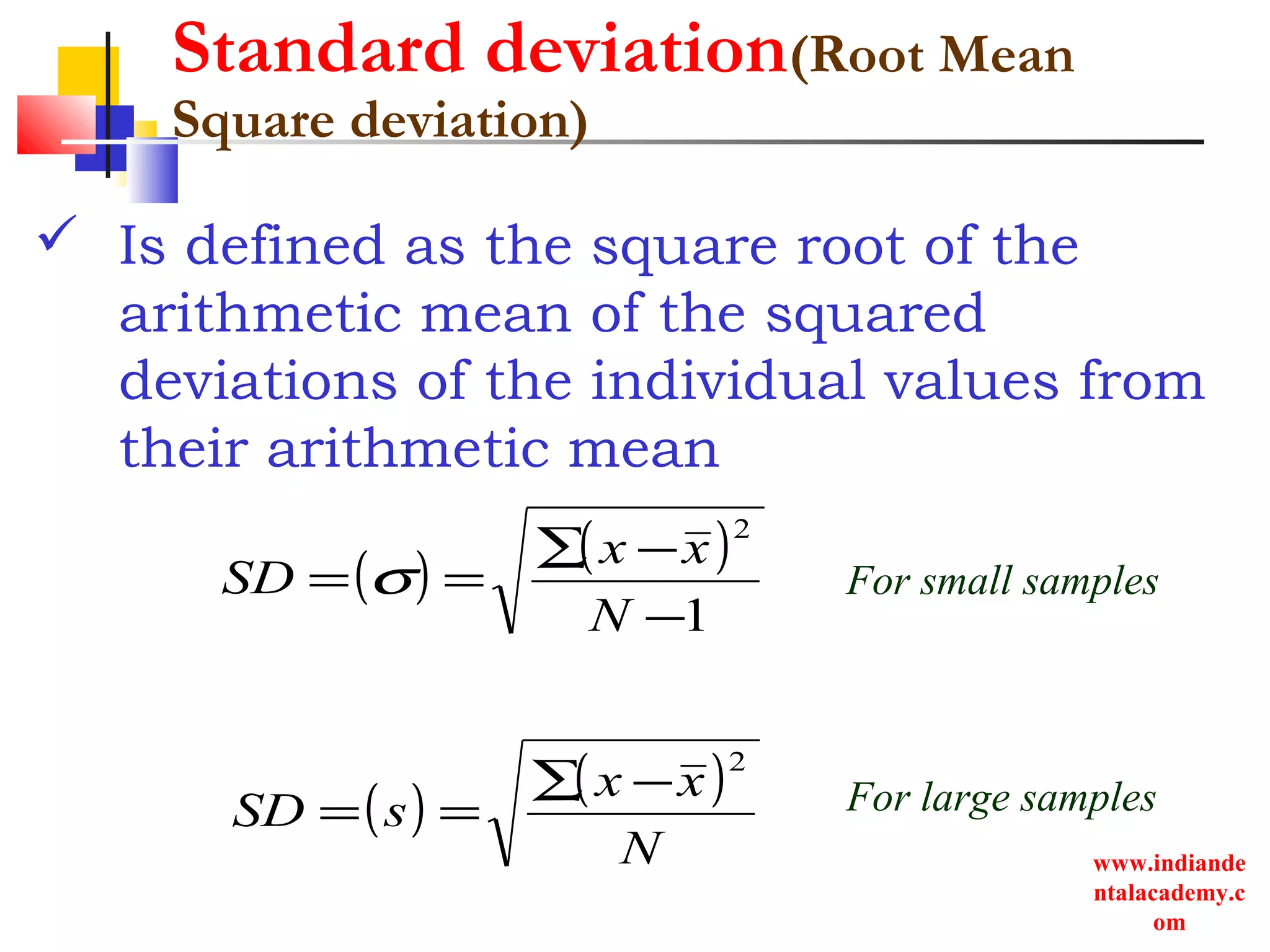 www.indiande
ntalacademy.c
om
Standard deviation(Root Mean
Square deviation)
 Is defined as the square root of the
arithmetic mean of the squared
deviations of the individual values from
their arithmetic mean
( ) ( )
N
xx
sSD
2
−∑
==
( ) ( )
1
2
−
−∑
==
N
xx
SD σ For small samples
For large samples
 