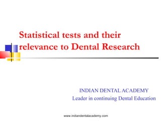 Statistical tests and their
relevance to Dental Research
INDIAN DENTAL ACADEMY
Leader in continuing Dental Education
www.indiandentalacademy.com
 