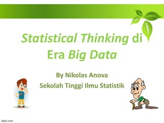 Statistical Thinking di
Era Big Data
By Nikolas Anova
Sekolah Tinggi Ilmu Statistik
 