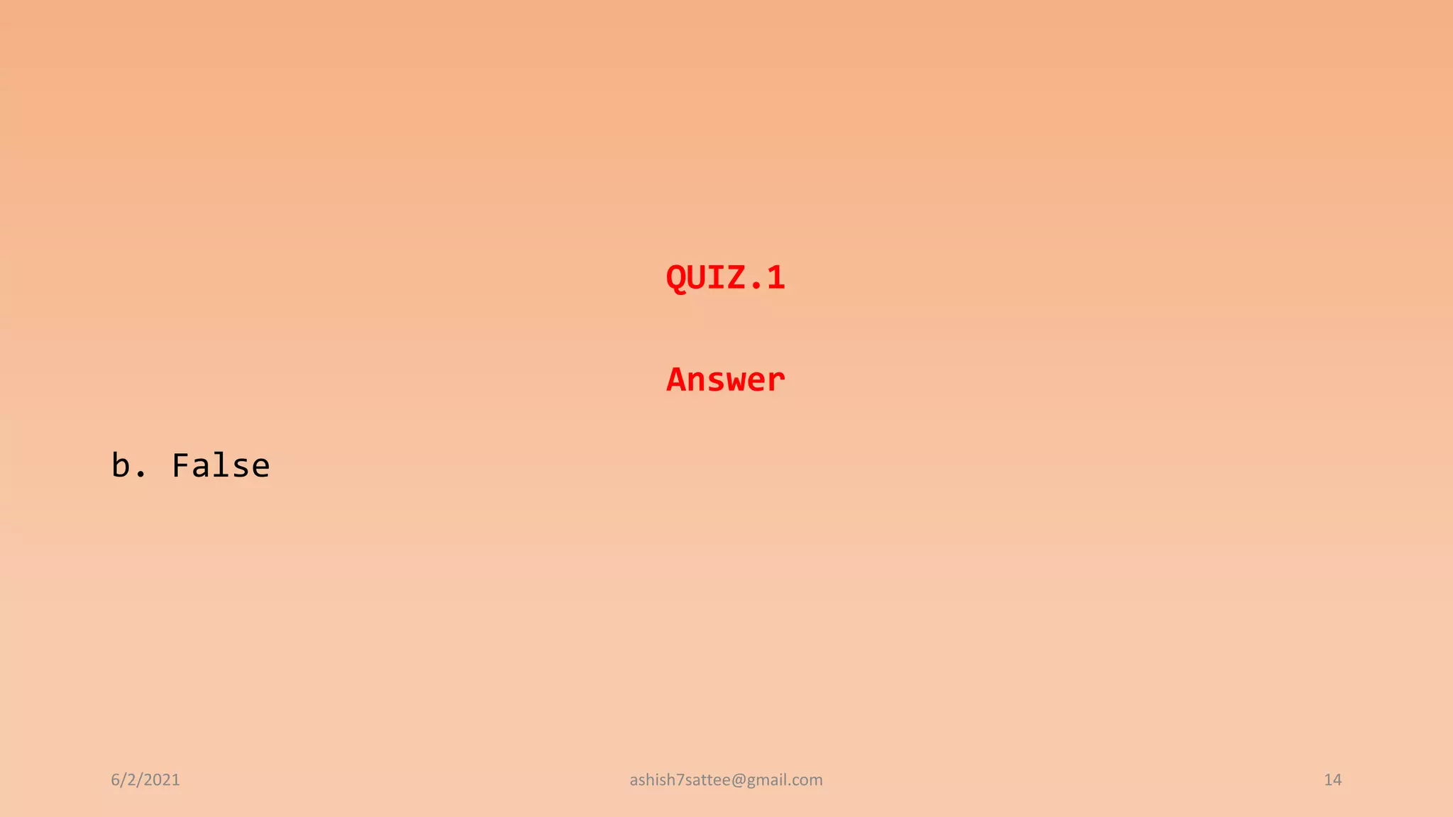 QUIZ.1
Answer
b. False
6/2/2021 ashish7sattee@gmail.com 14
 