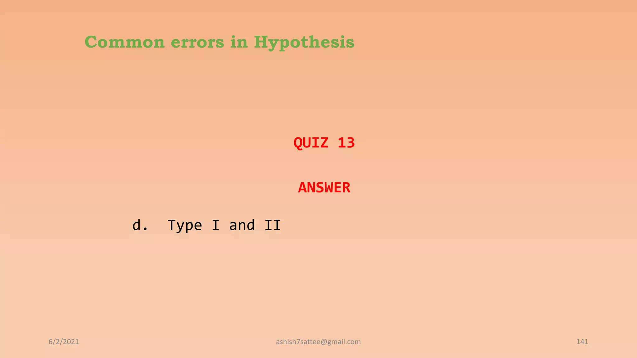 Common errors in Hypothesis
QUIZ 13
ANSWER
d. Type I and II
6/2/2021 141
ashish7sattee@gmail.com
 