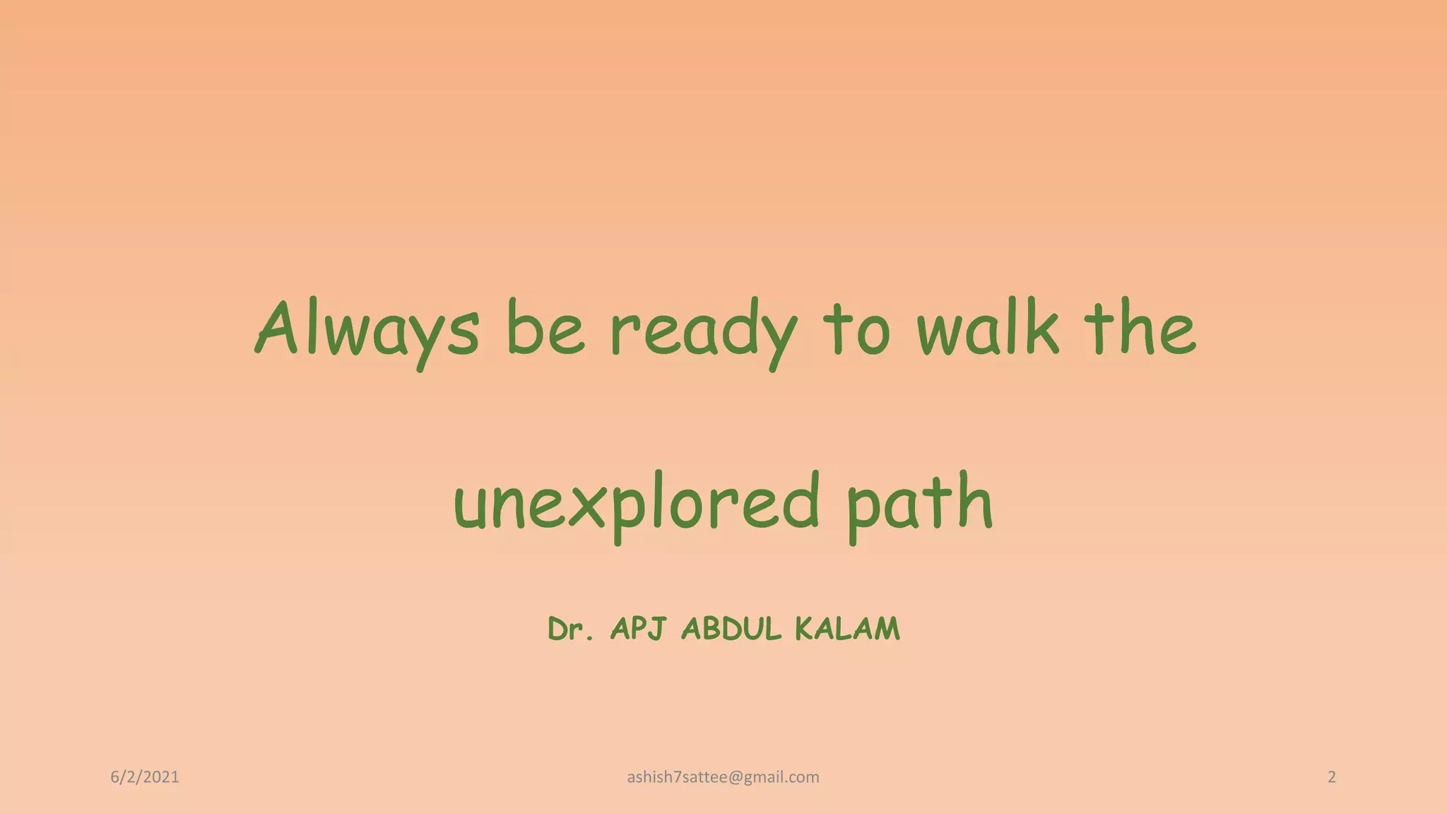 Always be ready to walk the
unexplored path
Dr. APJ ABDUL KALAM
6/2/2021 2
ashish7sattee@gmail.com
 