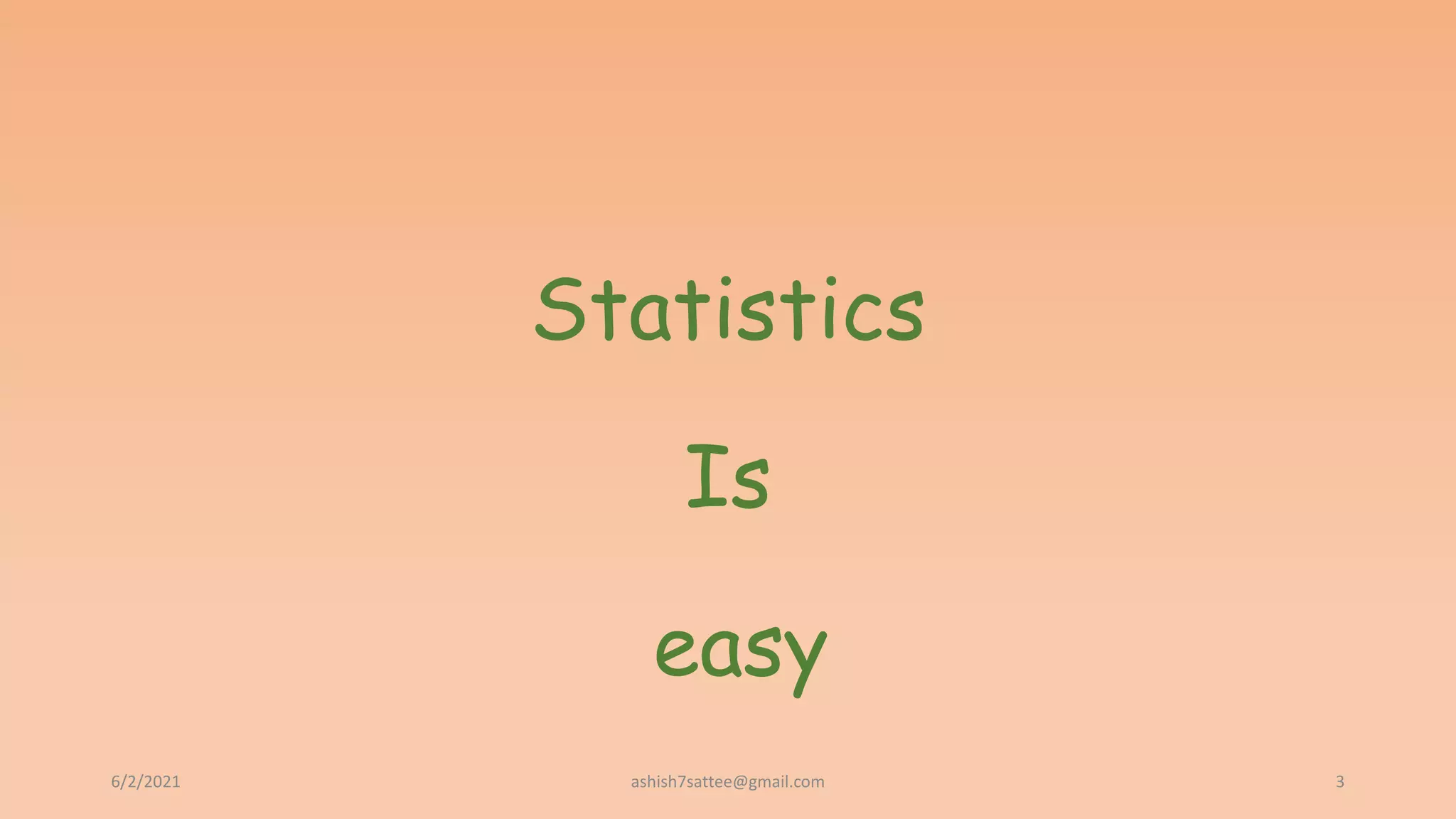 Statistics
Is
easy
6/2/2021 3
ashish7sattee@gmail.com
 