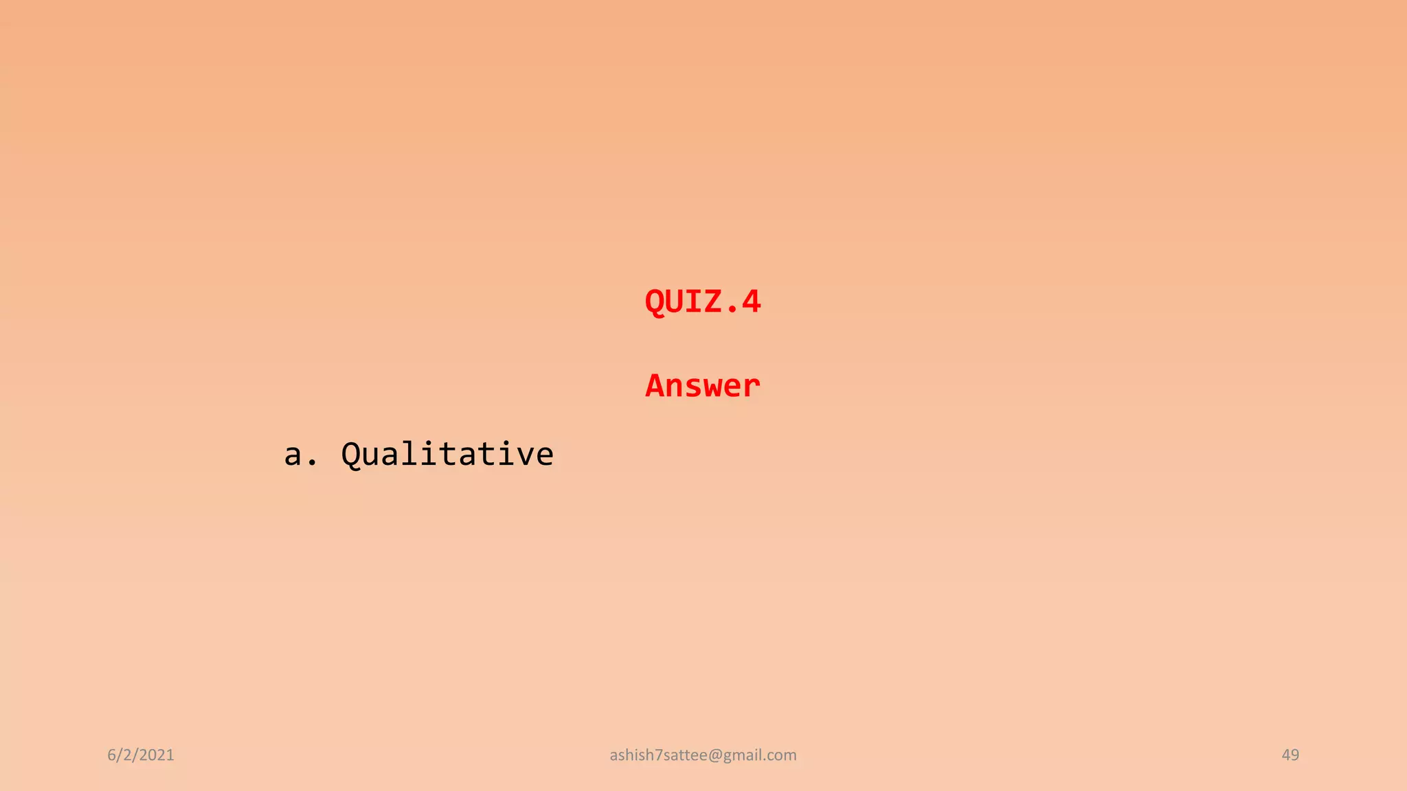 6/2/2021 49
QUIZ.4
Answer
a. Qualitative
ashish7sattee@gmail.com
 