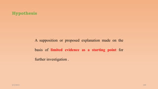 Hypothesis
A supposition or proposed explanation made on the
basis of limited evidence as a starting point for
further investigation .
6/2/2021 100
 