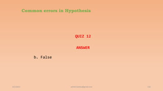 Common errors in Hypothesis
QUIZ 12
ANSWER
b. False
6/2/2021 132
ashish7sattee@gmail.com
 
