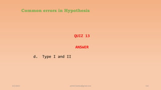 Common errors in Hypothesis
QUIZ 13
ANSWER
d. Type I and II
6/2/2021 141
ashish7sattee@gmail.com
 