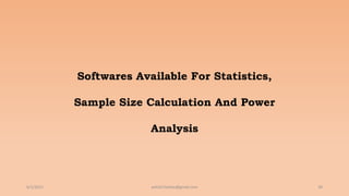 6/2/2021 38
ashish7sattee@gmail.com
Softwares Available For Statistics,
Sample Size Calculation And Power
Analysis
 