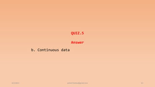 6/2/2021 61
QUIZ.5
Answer
b. Continuous data
ashish7sattee@gmail.com
 
