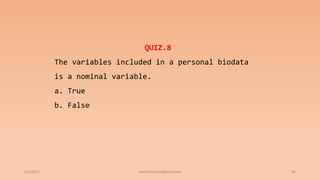 6/2/2021 88
QUIZ.8
The variables included in a personal biodata
is a nominal variable.
a. True
b. False
ashish7sattee@gmail.com
 