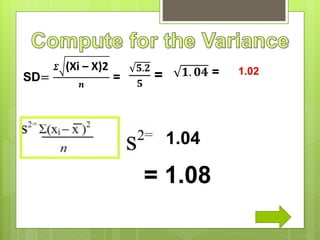 SD=
𝜮 (Xi – X)2
𝒏
=
𝟓.𝟐
𝟓
= 𝟏. 𝟎𝟒 = 1.02
1.04
= 1.08
 