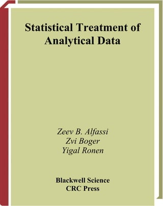 Statistical Treatment of
Analytical Data
Zeev B. Alfassi
Zvi Boger
Yigal Ronen
Blackwell Science
CRC Press
 