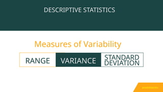 Measures of Variability
DESCRIPTIVE STATISTICS
RANGE VARIANCE STANDARD
DEVIATION
spread/dispersion
 