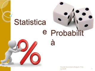 Statistica
e
Probabilità

Scuola Secondaria Bolgare. Prof. Locatelli

1

 