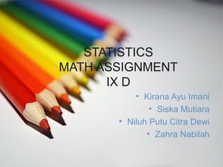 STATISTICS
MATH ASSIGNMENT
      IX D
           • Kirana Ayu Imani
               • Siska Mutiara
       • Niluh Putu Citra Dewi
              • Zahra Nabilah
 