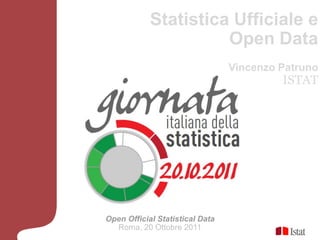 Statistica Ufficiale e
                      Open Data
                                 Vincenzo Patruno
                                          ISTAT




Open Official Statistical Data
  Roma, 20 Ottobre 2011
 