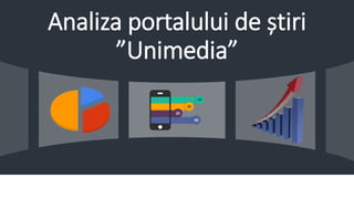 Analiza portalului de știri
”Unimedia”
 