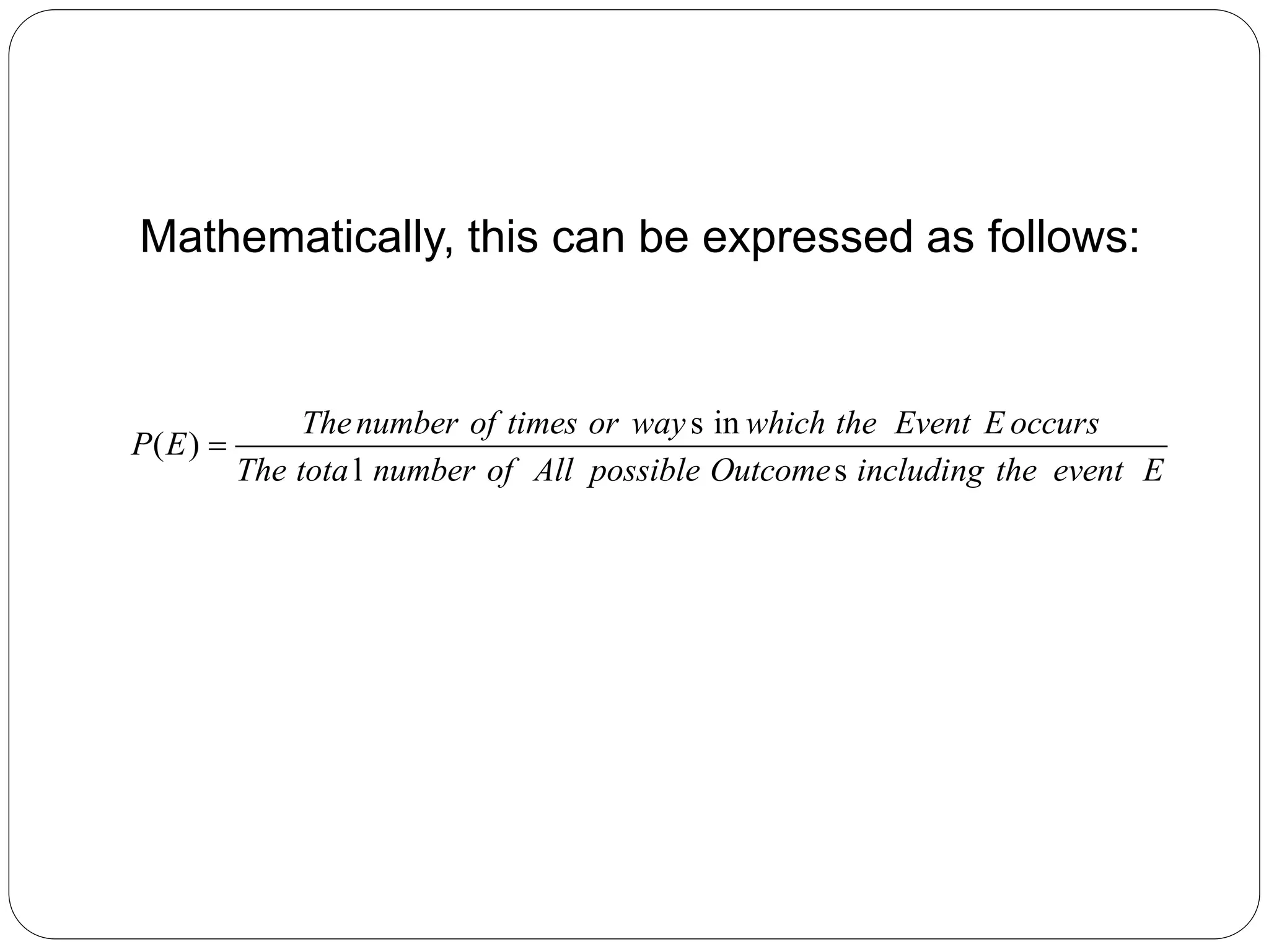 Mathematically, this can be expressed as follows:
s in
( )
l s
Thenumber of times or way which the Event E occurs
P E
The tota number of All possible Outcome including the event E

 