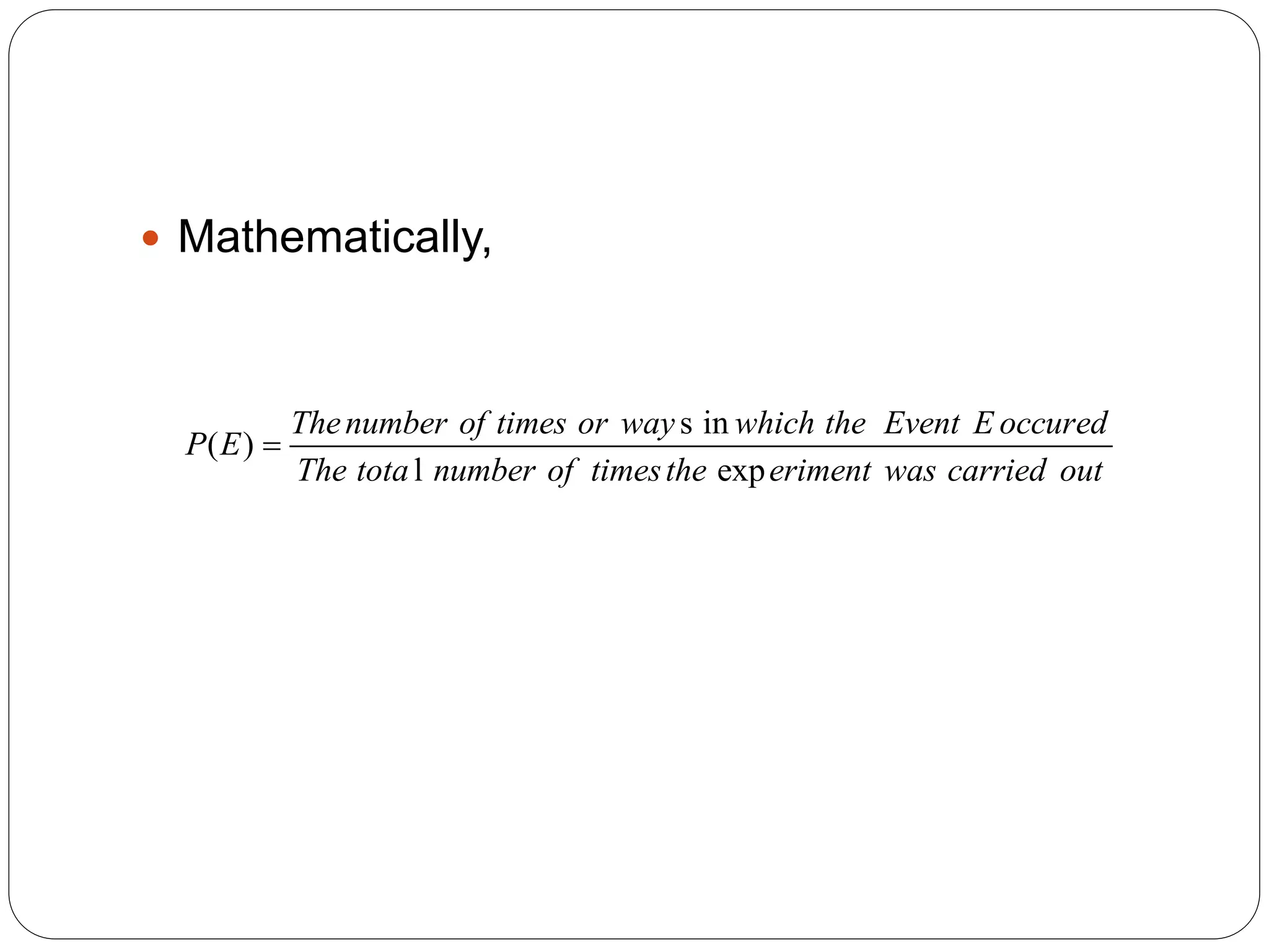  Mathematically,
s in
( )
l exp
Thenumber of times or way which the Event E occured
P E
The tota number of timesthe eriment was carried out

 