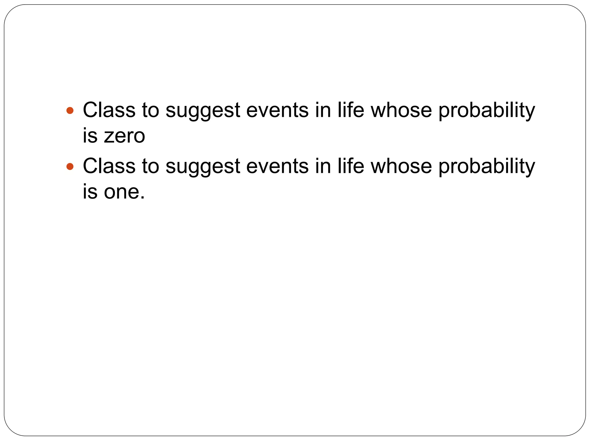  Class to suggest events in life whose probability
is zero
 Class to suggest events in life whose probability
is one.
 