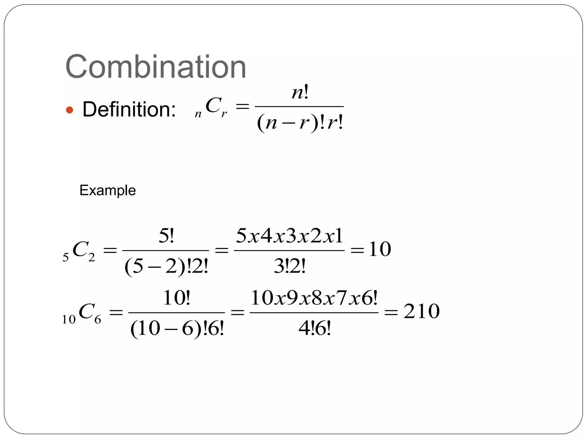 Combination
 Definition:
!
)!
(
!
r
r
n
n
Cr
n


Example
210
!
6
!
4
!
6
7
8
9
10
!
6
)!
6
10
(
!
10
10
!
2
!
3
1
2
3
4
5
!
2
)!
2
5
(
!
5
6
10
2
5








x
x
x
x
C
x
x
x
x
C
 