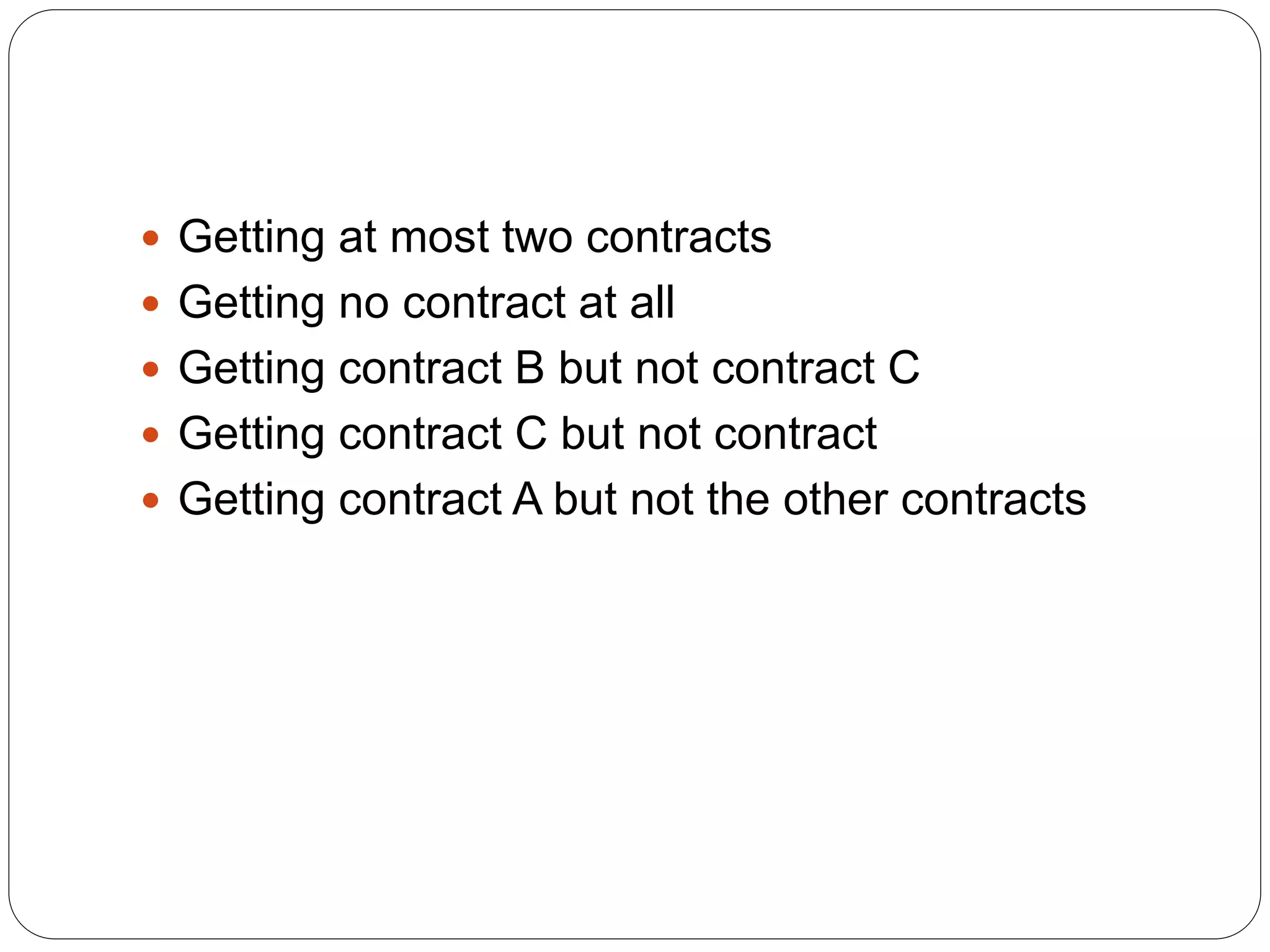  Getting at most two contracts
 Getting no contract at all
 Getting contract B but not contract C
 Getting contract C but not contract
 Getting contract A but not the other contracts
 